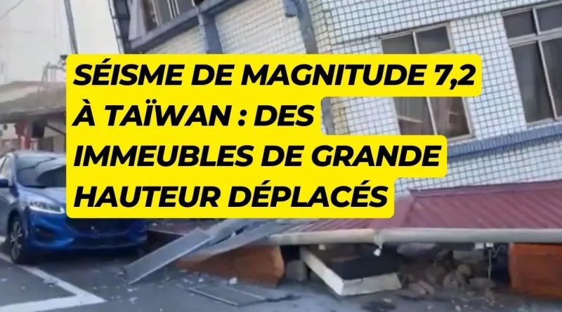 Séisme de magnitude 7,2 à Taïwan : des immeubles de grande hauteur déplacés