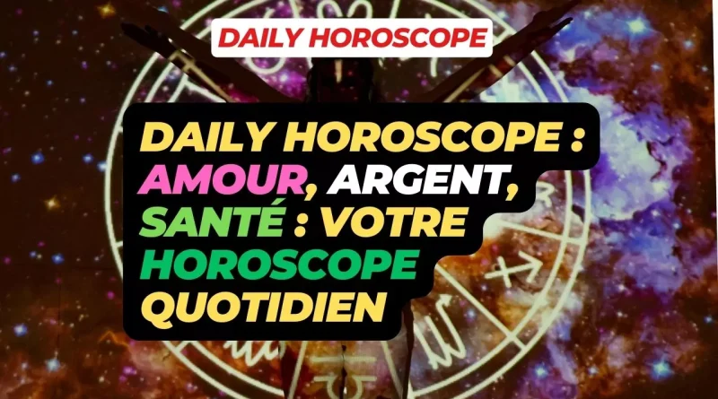 Daily horoscope : Amour, Argent, Santé : Votre Horoscope Quotidien